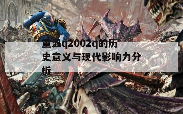 重温q2002q的历史意义与现代影响力分析  第1张