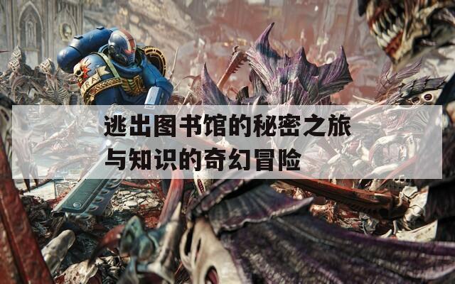 逃出图书馆的秘密之旅与知识的奇幻冒险  第1张