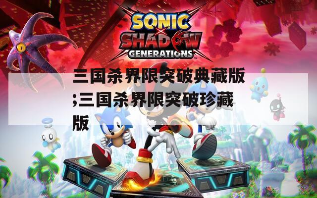 三国杀界限突破典藏版;三国杀界限突破珍藏版