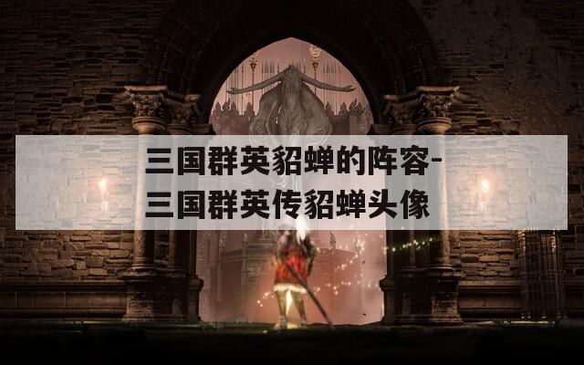 三国群英貂蝉的阵容-三国群英传貂蝉头像