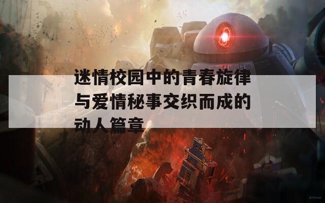 迷情校园中的青春旋律与爱情秘事交织而成的动人篇章