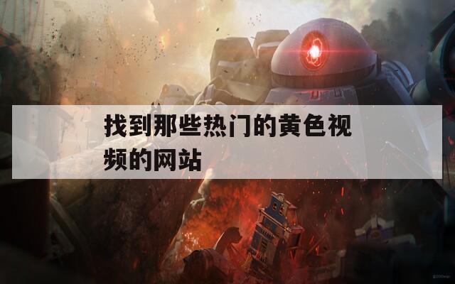 找到那些热门的黄色视频的网站  第1张