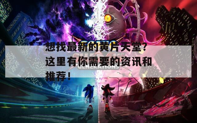 想找最新的黄片天堂？这里有你需要的资讯和推荐！  第1张