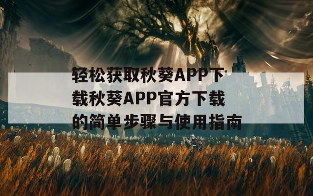 轻松获取秋葵APP下载秋葵APP官方下载的简单步骤与使用指南  第1张