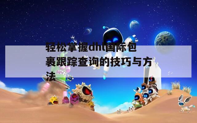 轻松掌握dhl国际包裹跟踪查询的技巧与方法  第1张
