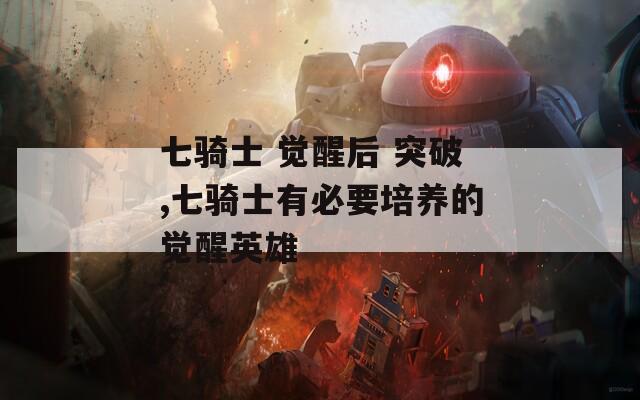 七骑士 觉醒后 突破,七骑士有必要培养的觉醒英雄  第1张