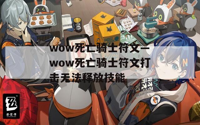 wow死亡骑士符文—wow死亡骑士符文打击无法释放技能