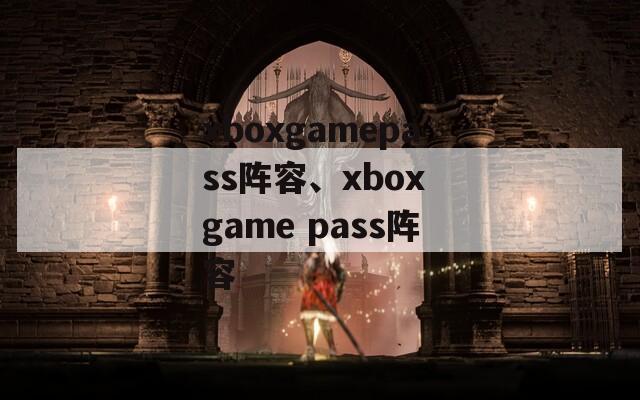 xboxgamepass阵容、xbox game pass阵容  第1张