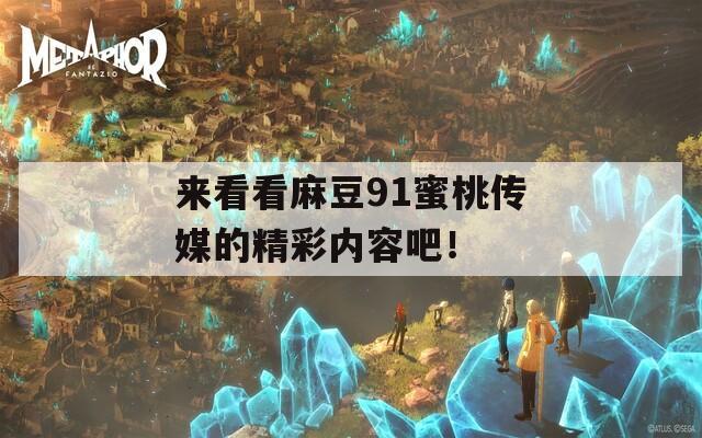 来看看麻豆91蜜桃传媒的精彩内容吧！