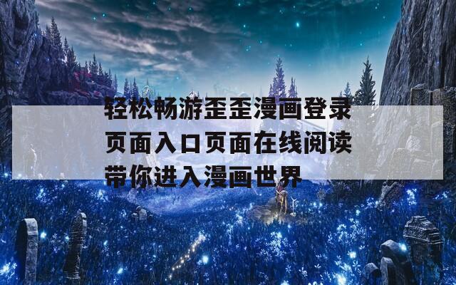 轻松畅游歪歪漫画登录页面入口页面在线阅读带你进入漫画世界