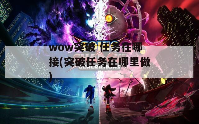 wow突破 任务在哪接(突破任务在哪里做)  第1张