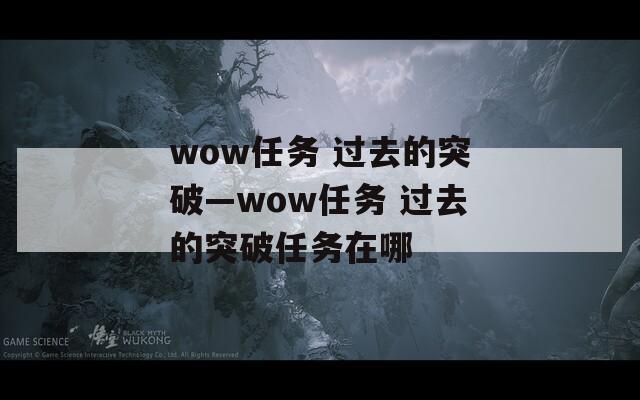 wow任务 过去的突破—wow任务 过去的突破任务在哪  第1张