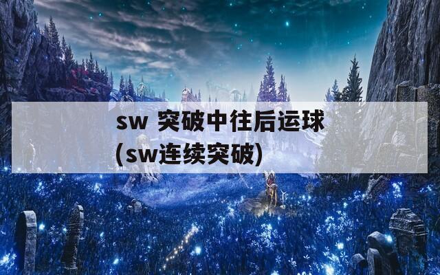 sw 突破中往后运球(sw连续突破)