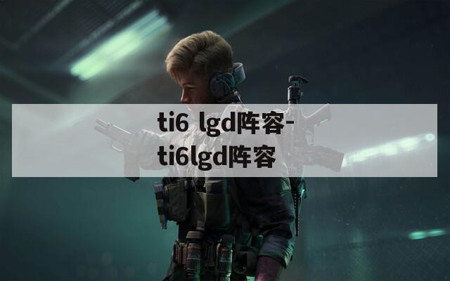 ti6 lgd阵容-ti6lgd阵容  第1张