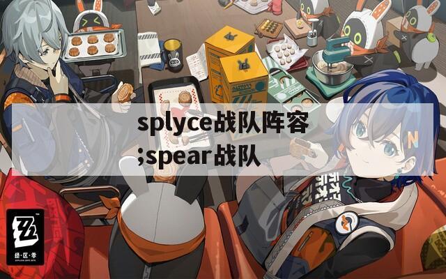 splyce战队阵容;spear战队  第1张