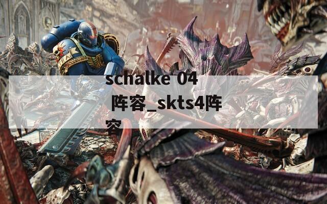 schalke 04 阵容_skts4阵容  第1张