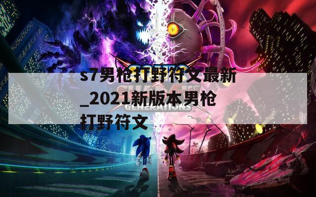 s7男枪打野符文最新_2021新版本男枪打野符文