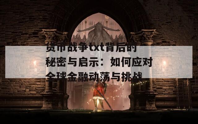 货币战争txt背后的秘密与启示：如何应对全球金融动荡与挑战  第1张