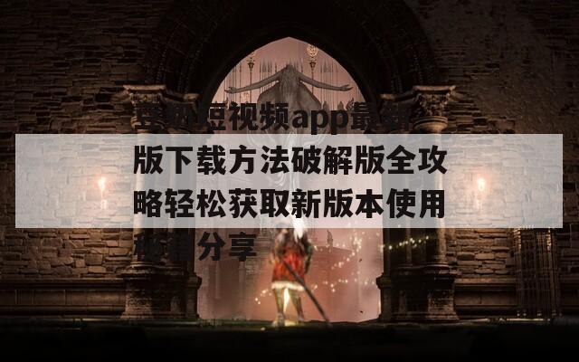 豆奶短视频app最新版下载方法破解版全攻略轻松获取新版本使用秘籍分享
