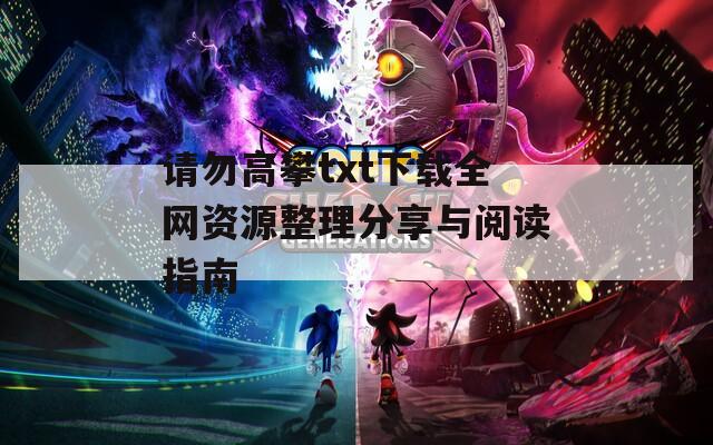 请勿高攀txt下载全网资源整理分享与阅读指南