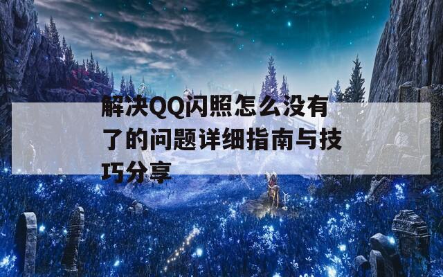 解决QQ闪照怎么没有了的问题详细指南与技巧分享  第1张