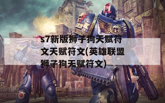 s7新版狮子狗天赋符文天赋符文(英雄联盟狮子狗天赋符文)