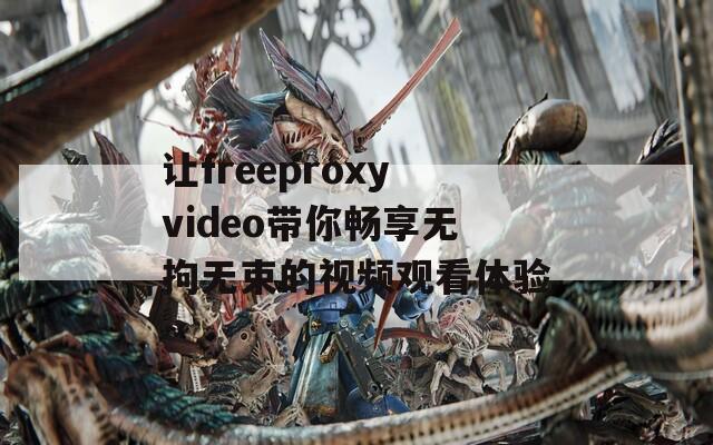 让freeproxyvideo带你畅享无拘无束的视频观看体验