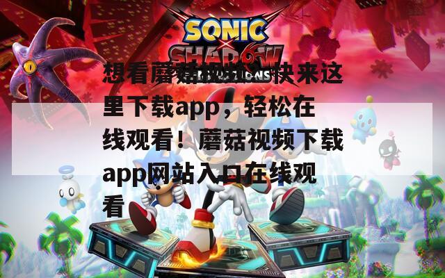 想看蘑菇视频？快来这里下载app，轻松在线观看！蘑菇视频下载app网站入口在线观看  第1张
