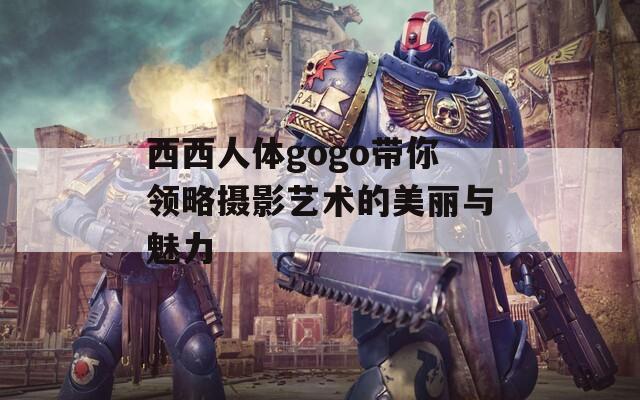 西西人体gogo带你领略摄影艺术的美丽与魅力  第1张