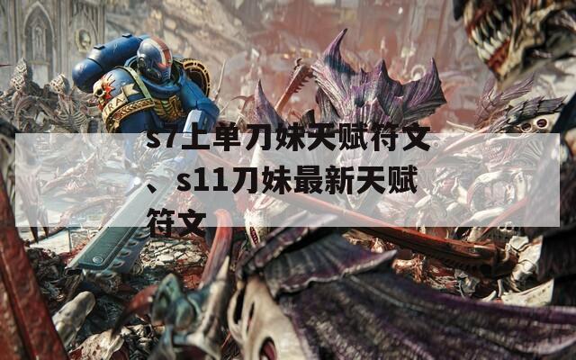 s7上单刀妹天赋符文、s11刀妹最新天赋符文  第1张