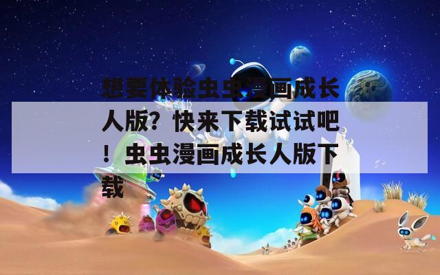 想要体验虫虫漫画成长人版？快来下载试试吧！虫虫漫画成长人版下载