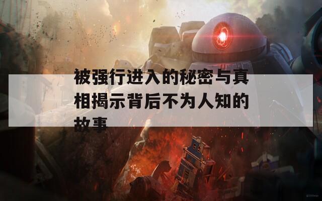 被强行进入的秘密与真相揭示背后不为人知的故事