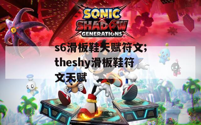 s6滑板鞋天赋符文;theshy滑板鞋符文天赋