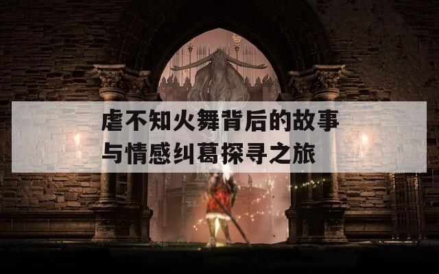 虐不知火舞背后的故事与情感纠葛探寻之旅