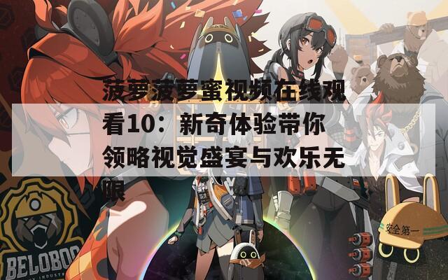 菠萝菠萝蜜视频在线观看10：新奇体验带你领略视觉盛宴与欢乐无限