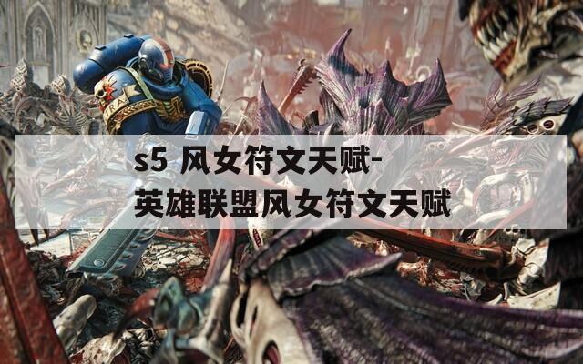 s5 风女符文天赋-英雄联盟风女符文天赋  第1张