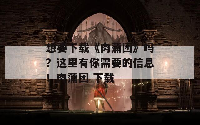 想要下载《肉蒲团》吗？这里有你需要的信息！肉蒲团 下载  第1张