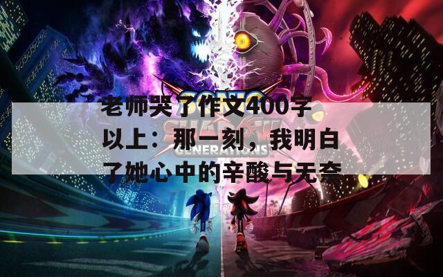 老师哭了作文400字以上：那一刻，我明白了她心中的辛酸与无奈