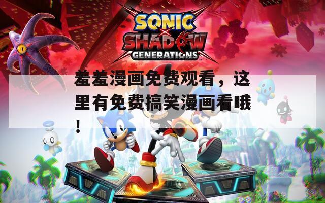 羞羞漫画免费观看，这里有免费搞笑漫画看哦！  第1张