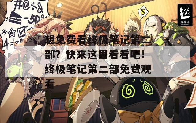 想免费看终极笔记第二部？快来这里看看吧！终极笔记第二部免费观看