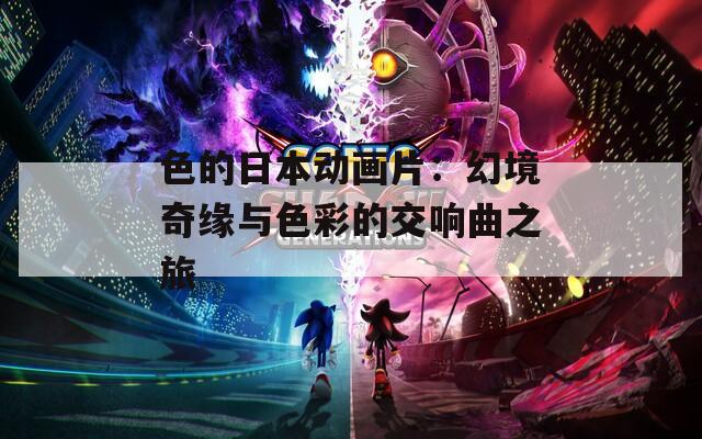 色的日本动画片：幻境奇缘与色彩的交响曲之旅  第1张