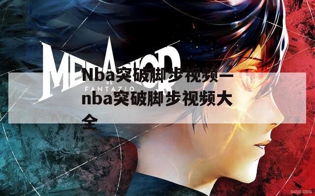 Nba突破脚步视频—nba突破脚步视频大全  第1张