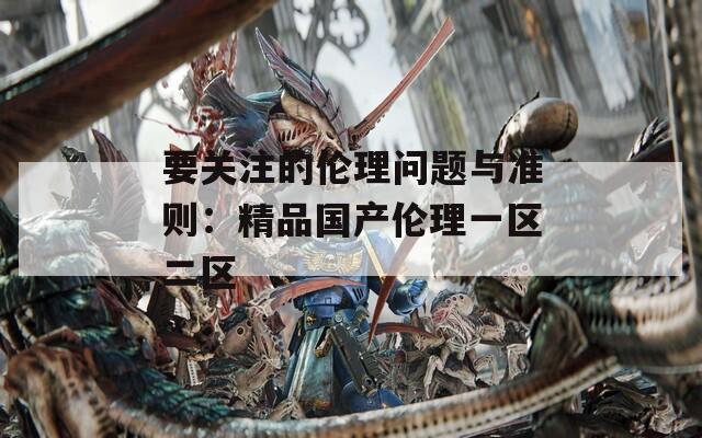 要关注的伦理问题与准则：精品国产伦理一区二区  第1张