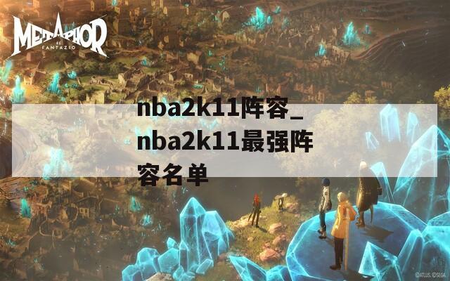 nba2k11阵容_nba2k11最强阵容名单