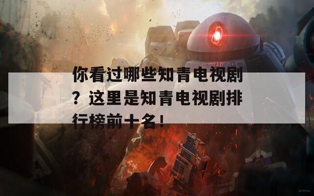 你看过哪些知青电视剧？这里是知青电视剧排行榜前十名！  第1张