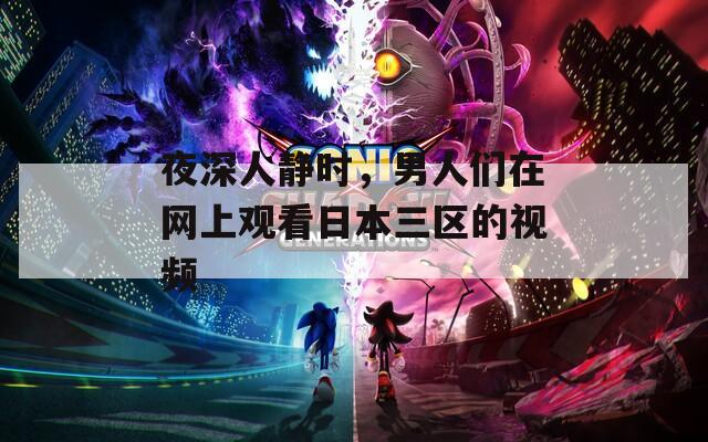 夜深人静时，男人们在网上观看日本三区的视频  第1张
