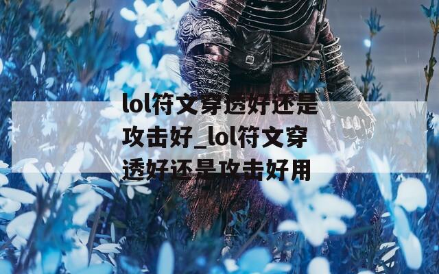lol符文穿透好还是攻击好_lol符文穿透好还是攻击好用  第1张