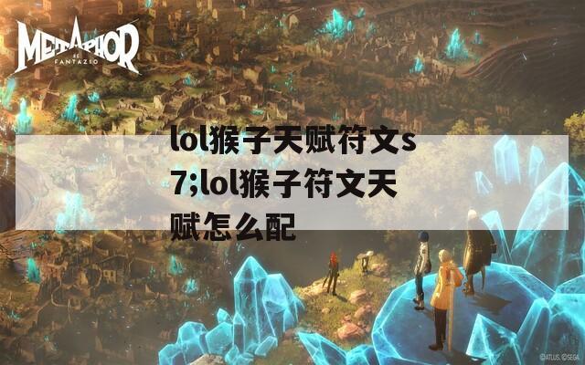 lol猴子天赋符文s7;lol猴子符文天赋怎么配