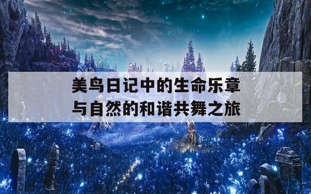 美鸟日记中的生命乐章与自然的和谐共舞之旅  第1张