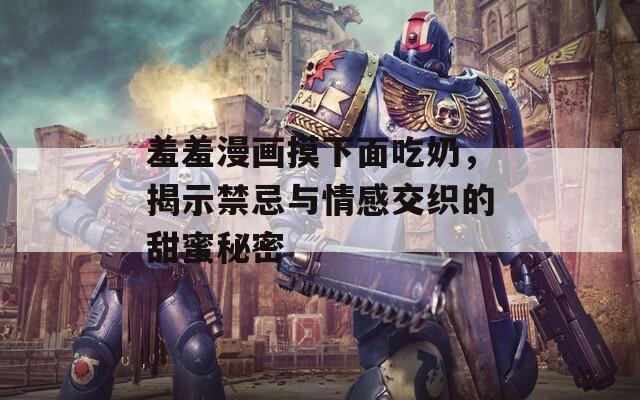 羞羞漫画摸下面吃奶，揭示禁忌与情感交织的甜蜜秘密  第1张